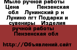 Мыло ручной работы. › Цена ­ 270 - Пензенская обл., Лунинский р-н, Лунино пгт Подарки и сувениры » Изделия ручной работы   . Пензенская обл.